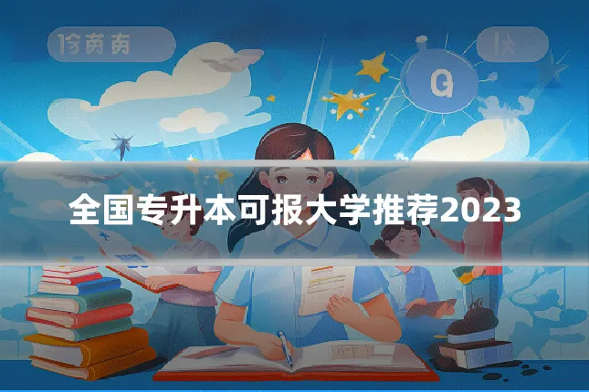 全国专升本可报大学推荐2023