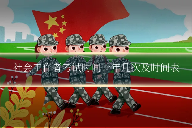 社会工作者考试时间一年几次及时间表