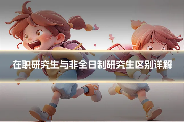 在职研究生与非全日制研究生区别详解