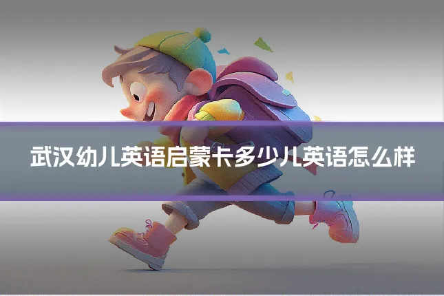 武汉幼儿英语启蒙卡多少儿英语怎么样