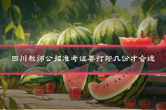 四川教师公招准考证要打印几份才合适