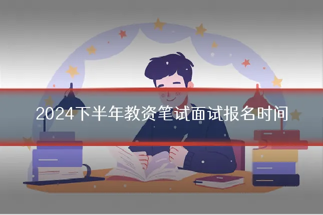 2024下半年教资笔试面试报名时间
