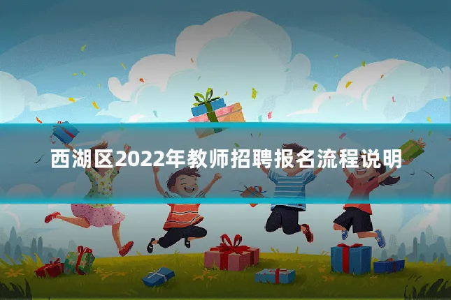 西湖区2022年教师招聘报名流程说明