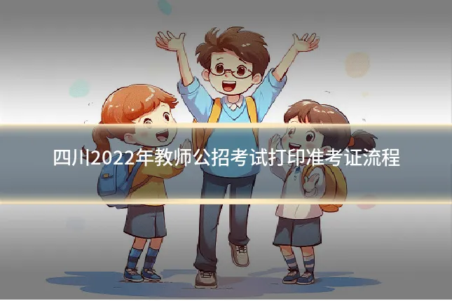 四川2022年教师公招考试打印准考证流程