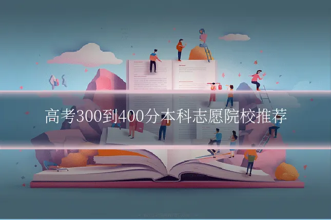 高考300到400分本科志愿院校推荐