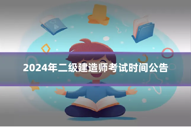 2024年二级建造师考试时间公告