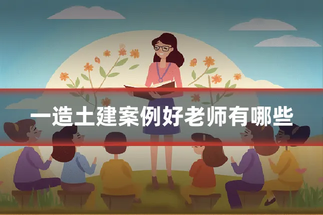 一造土建案例好老师有哪些