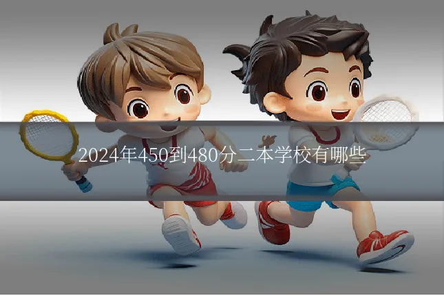 2024年450到480分二本学校有哪些