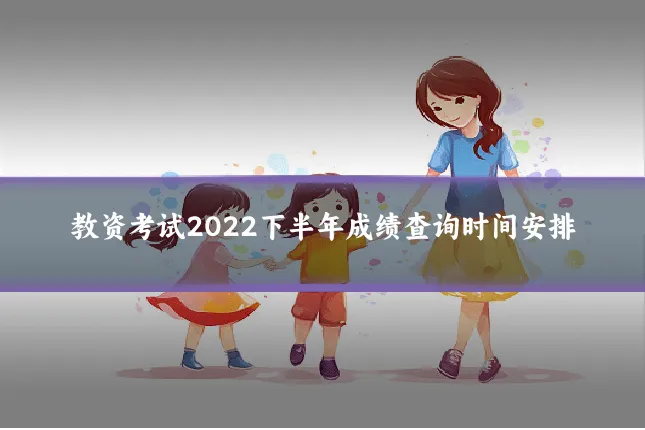教资考试2022下半年成绩查询时间安排