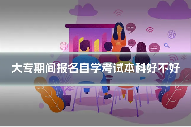 大专期间报名自学考试本科好不好