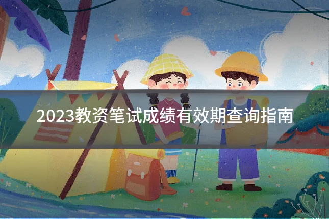2023教资笔试成绩有效期查询指南
