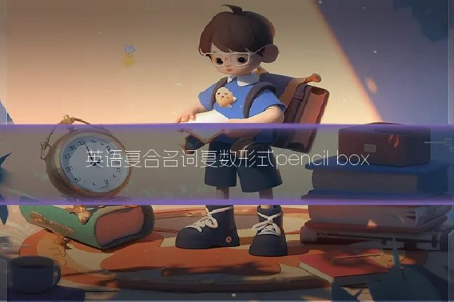 英语复合名词复数形式pencil box