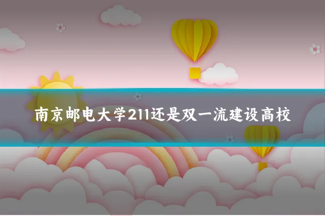 南京邮电大学211还是双一流建设高校