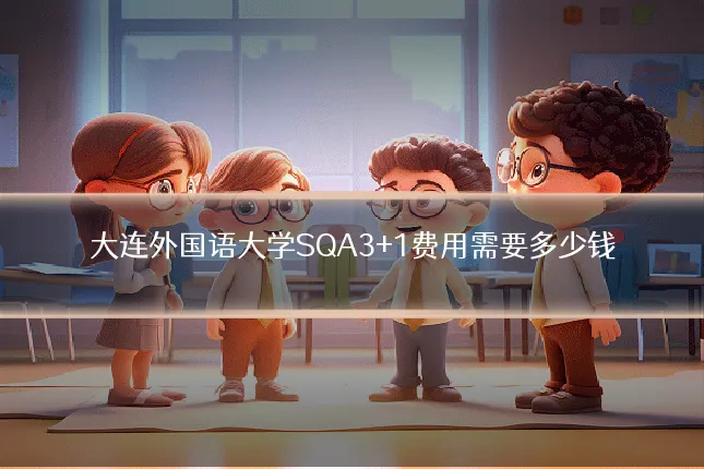 大连外国语大学SQA3+1费用需要多少钱
