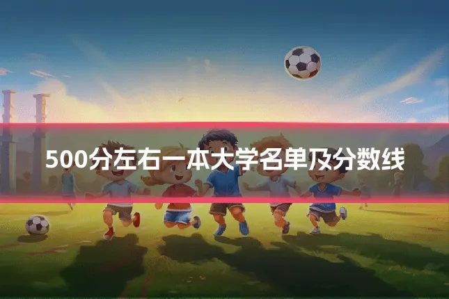 500分左右一本大学名单及分数线