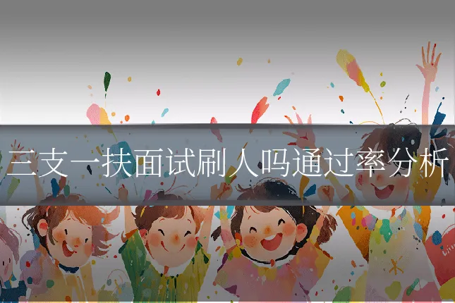 三支一扶面试刷人吗通过率分析