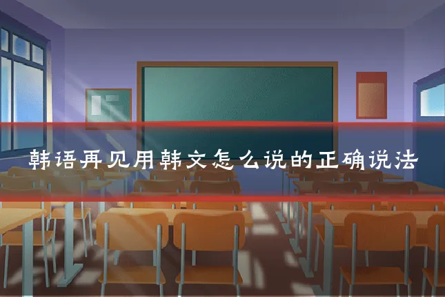 韩语再见用韩文怎么说的正确说法
