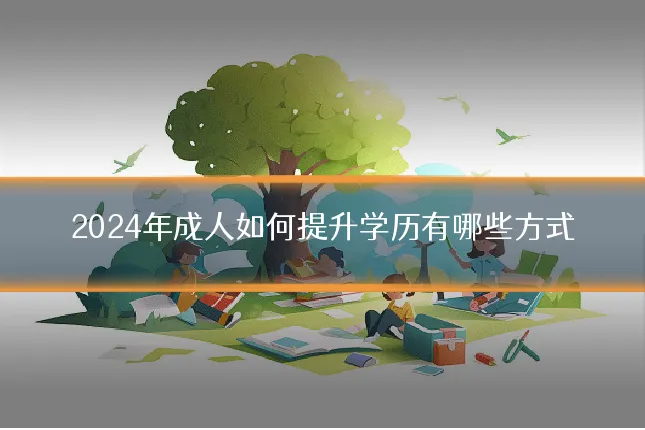 2024年成人如何提升学历有哪些方式