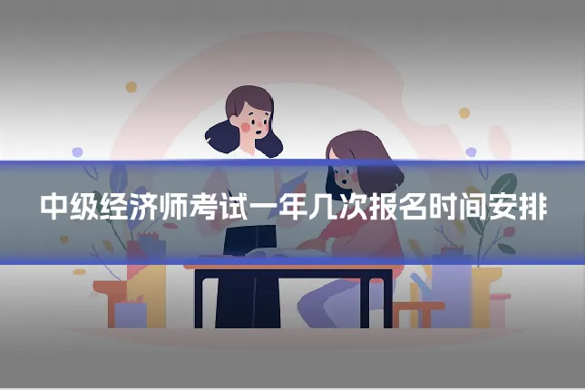 中级经济师考试一年几次报名时间安排