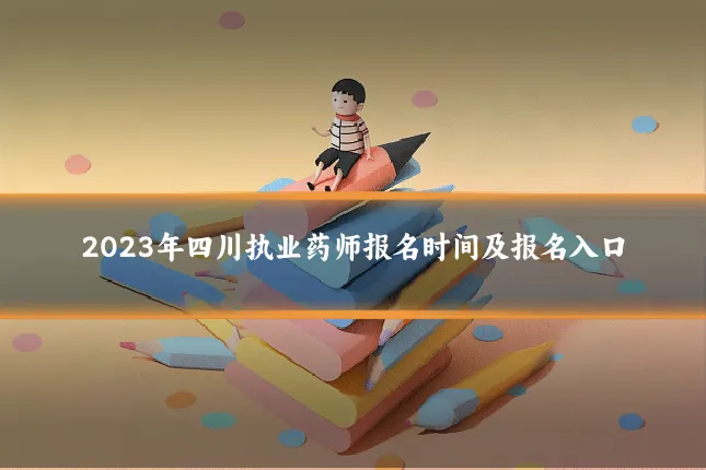2023年四川执业药师报名时间及报名入口