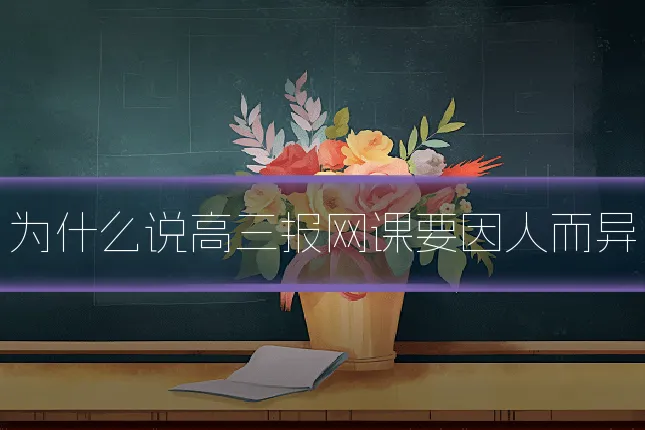 为什么说高三报网课要因人而异