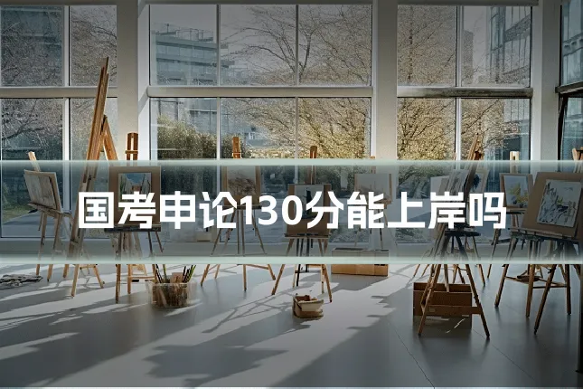 国考申论130分能上岸吗