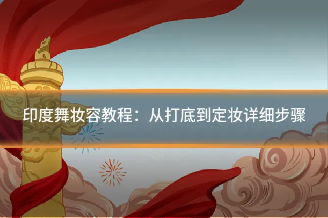 印度舞妆容教程：从打底到定妆详细步骤