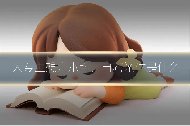 大专生想升本科，自考条件是什么