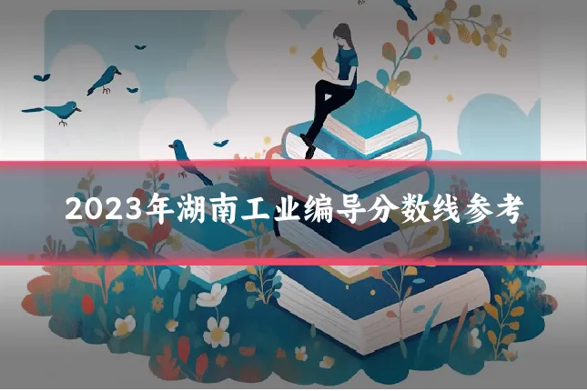 2023年湖南工业编导分数线参考