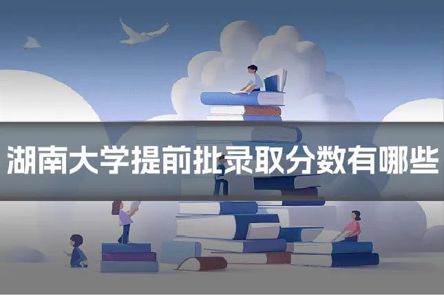 湖南大学提前批录取分数有哪些