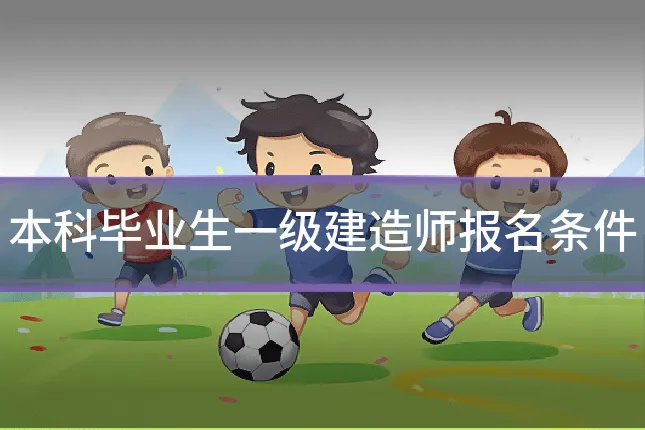 本科毕业生一级建造师报名条件