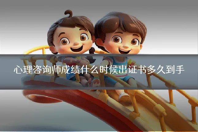 心理咨询师成绩什么时候出证书多久到手