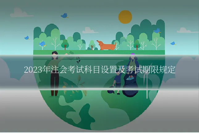 2023年注会考试科目设置及考试期限规定