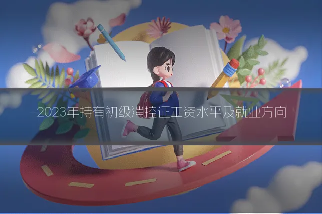 2023年持有初级消控证工资水平及就业方向