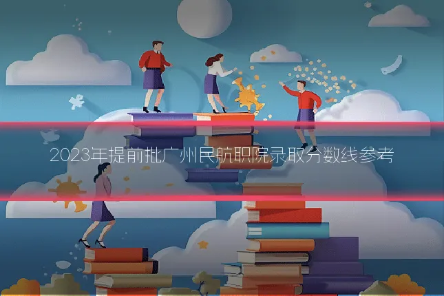 2023年提前批广州民航职院录取分数线参考