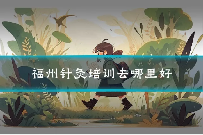 福州针灸培训去哪里好