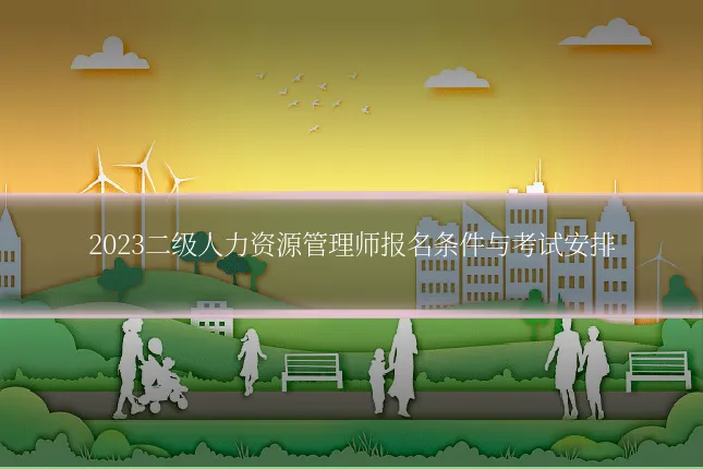 2023二级人力资源管理师报名条件与考试安排