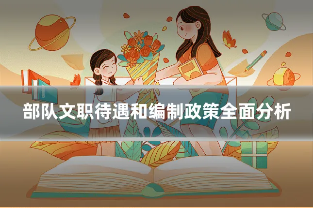 部队文职待遇和编制政策全面分析
