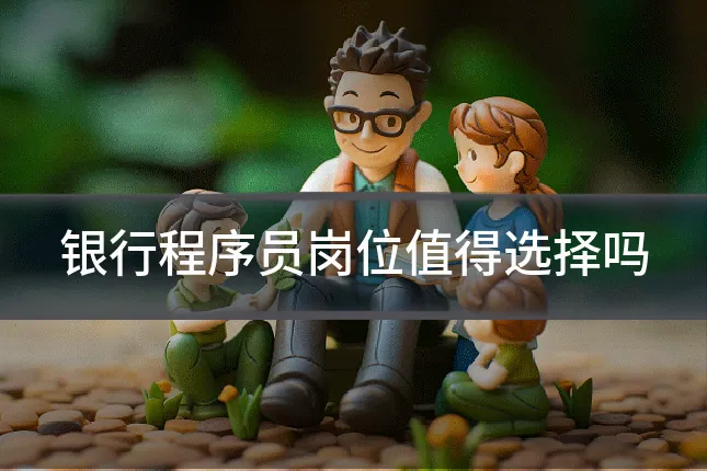 银行程序员岗位值得选择吗