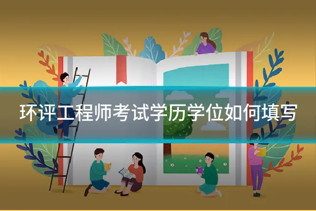 环评工程师考试学历学位如何填写