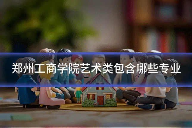 郑州工商学院艺术类包含哪些专业