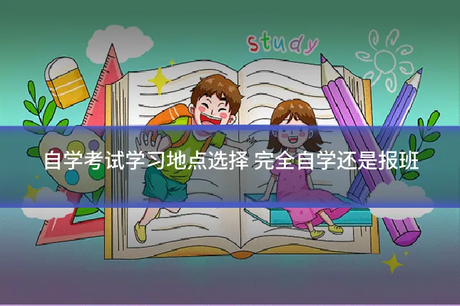 自学考试学习地点选择 完全自学还是报班