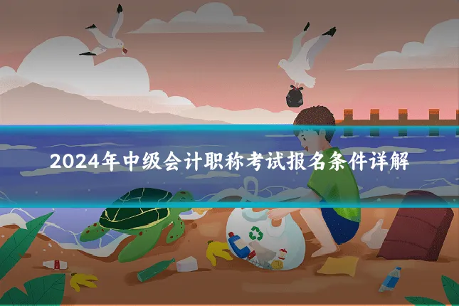 2024年中级会计职称考试报名条件详解