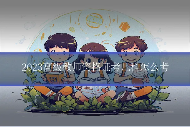 2023高级教师资格证考几科怎么考