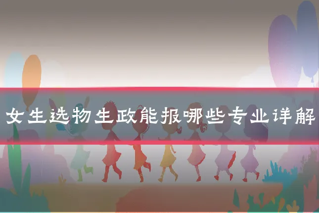 女生选物生政能报哪些专业详解