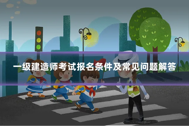 一级建造师考试报名条件及常见问题解答