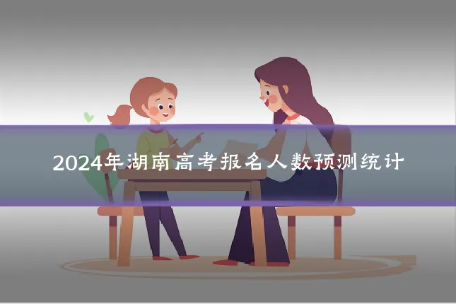 2024年湖南高考报名人数预测统计