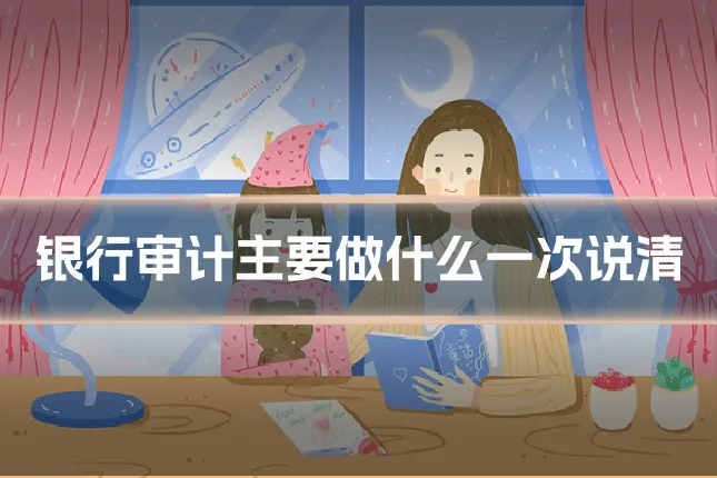 银行审计主要做什么一次说清