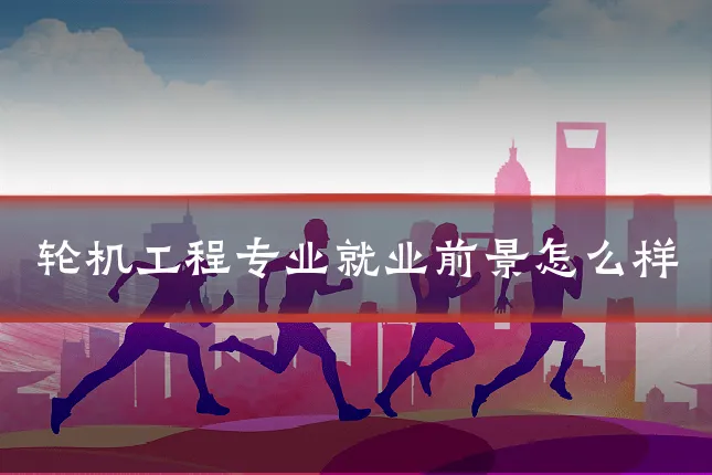 轮机工程专业就业前景怎么样