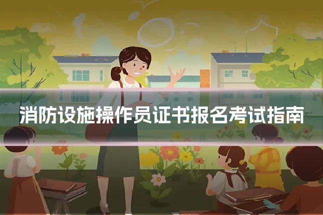 消防设施操作员证书报名考试指南